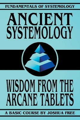 Ancient Systemology: Wisdom of the Arcane Tablets by Free, Joshua