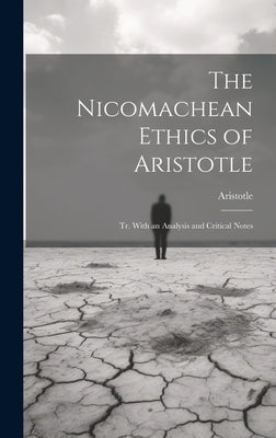 The Nicomachean Ethics of Aristotle: Tr. With an Analysis and Critical Notes by Aristotle