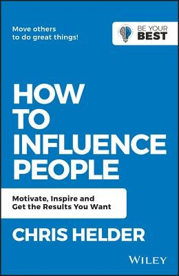 How to Influence People: Motivate, Inspire and Get the Results You Want by Helder, Chris