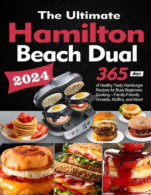The Ultimate Hamilton Beach Dual Breakfast Sandwich Maker Cookbook: 365 Days of Healthy Tasty Hamburger Recipes for Busy Beginners Cooking - Family-Fr by Nontegue, Asoldy