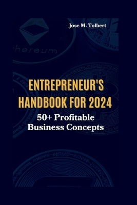 Entrepreneur's Handbook for 2024: 50+ Profitable Business Concepts by M. Tolbert, Jose