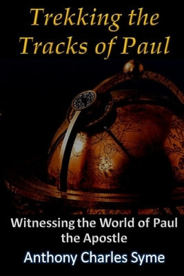 Trekking the Tracks of Paul: Witnessing the World of Paul the Apostle by Syme, Anthony C.