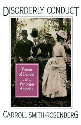 Disorderly Conduct: Visions of Gender in Victorian America by Smith-Rosenberg, Carroll