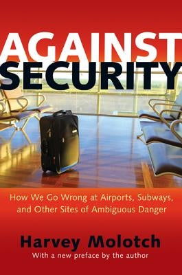 Against Security: How We Go Wrong at Airports, Subways, and Other Sites of Ambiguous Danger - Updated Edition by Molotch, Harvey