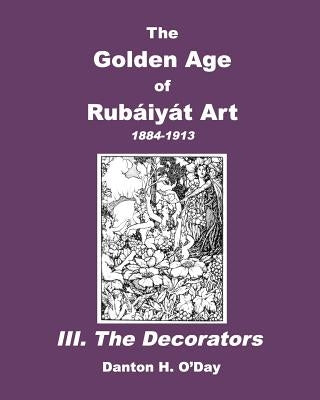 The Golden Age of Rubaiyat Art III. The Decorators: 1884-1913 by O'Day, Danton H.