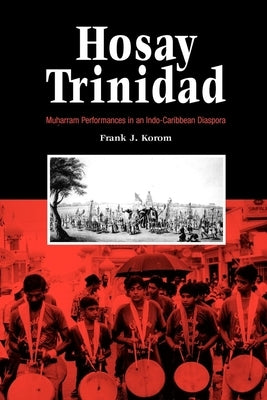 Hosay Trinidad: Muharram Performances in an Indo--Caribbean Diaspora by Korom, Frank J.