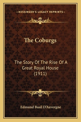 The Coburgs: The Story Of The Rise Of A Great Royal House (1911) by D'Auvergne, Edmund Basil