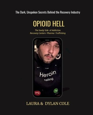 Opioid Hell: The Seedy Side Of Addiction Treatment/Pharma/Trafficking by Cole, Laura