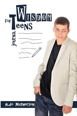 Wisdom for Teens by McPherson, Aldo