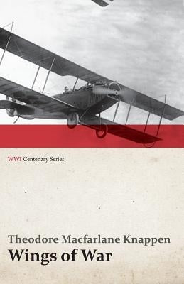 Wings of War - An Account of the Important Contribution of the United States to Aircraft Invention, Engineering, Development and Production during the by Knappen, Theodore MacFarlane