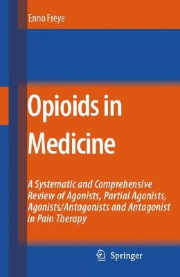 Opioids in Medicine: A Comprehensive Review on the Mode of Action and the Use of Analgesics in Different Clinical Pain States by Freye, Enno
