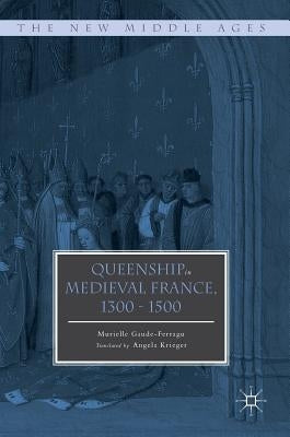 Queenship in Medieval France, 1300-1500 by Gaude-Ferragu, Murielle