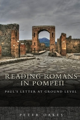 Reading Romans in Pompeii: Paul's Letter at Ground Level by Oakes, Peter