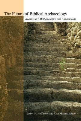 The Future of Biblical Archaeology: Reassessing Methodologies and Assumptions: The Proceedings of a Symposium August 12-14, 2001 at Trinity Internatio by Millard, Alan R.