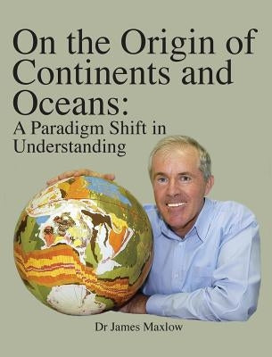 On the Origin of Continents and Oceans: A Paradigm Shift in Understanding by Maxlow, James