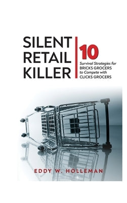 Silent Retail Killer: 10 Survival Strategies for Bricks Grocers to Compete with Clicks Grocers by Holleman, Eddy W.