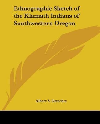Ethnographic Sketch of the Klamath Indians of Southwestern Oregon by Gatschet, Albert S.