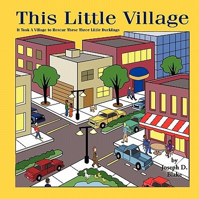 This Little Village: It Took A Village To Rescue These Little Ducks by Blake, Joseph D.