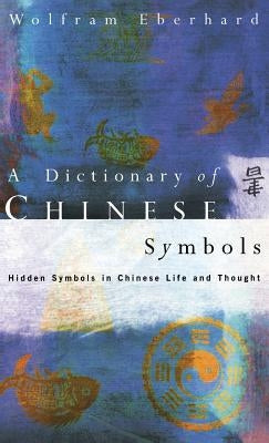 Dictionary of Chinese Symbols: Hidden Symbols in Chinese Life and Thought by Eberhard, Wolfram