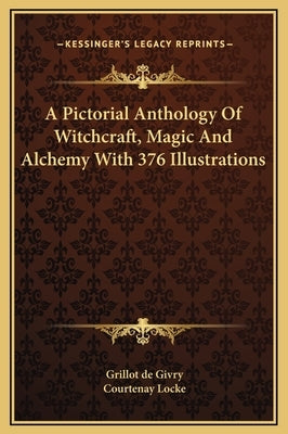 A Pictorial Anthology Of Witchcraft, Magic And Alchemy With 376 Illustrations by De Givry, Grillot