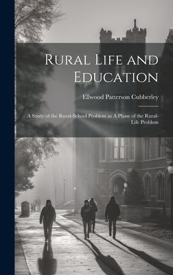 Rural Life and Education: A Study of the Rural-school Problem as A Phase of the Rural-life Problem by Cubberley, Ellwood Patterson 1868-1941