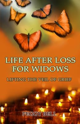Life After Loss For Widows: Lifting the Veil of Grief by Bell, Peggy