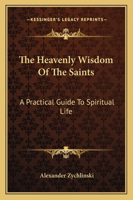 The Heavenly Wisdom Of The Saints: A Practical Guide To Spiritual Life by Zychlinski, Alexander