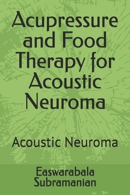 Acupressure and Food Therapy for Acoustic Neuroma: Acoustic Neuroma by Subramanian, Easwarabala