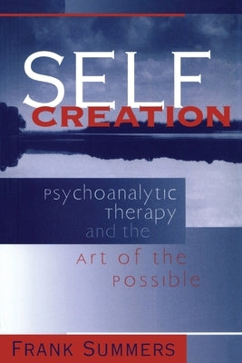 Self Creation: Psychoanalytic Therapy and the Art of the Possible by Summers, Frank