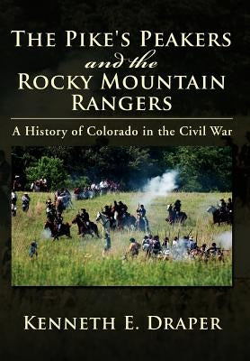 The Pike's Peakers and the Rocky Mountain Rangers: A History of Colorado in the Civil War by Draper, Kenneth E.