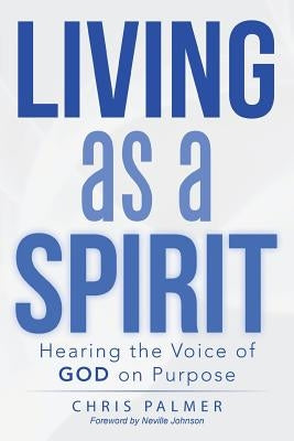 Living as a Spirit: Hearing the Voice of God on Purpose by Palmer, Chris