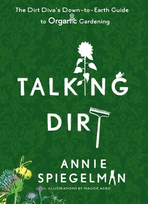 Talking Dirt: The Dirt Diva's Down-To-Earth Guide to Organic Gardening by Spiegelman, Annie