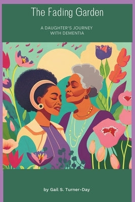 The Fading Garden: A Daughter's Journey With Dementia Dementia Care Giving Strategies by Turner- Day, Gail S.
