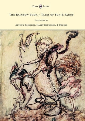 The Rainbow Book - Tales of Fun & Fancy - Illustrated by Arthur Rackham, Hugh Thompson, Bernard Partridge, Lewis Baumer, Harry Rountree, C. Wilhelm by Spielmann, M. H.