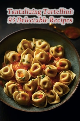 Tantalizing Tortellini: 93 Delectable Recipes by Akam, The Gourmet Spot
