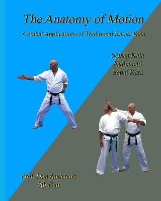 The Anatomy Of Motion: Combat Applications of Traditional Karate Kata by Anderson, Dan