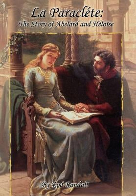 La Paracléte: The Story of Abelard and Héloïse by Randall, Rod