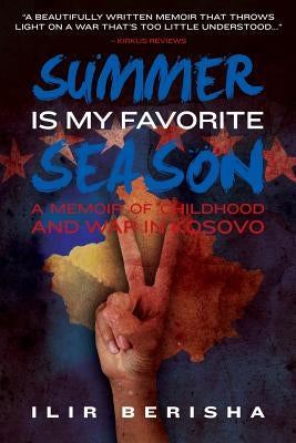Summer Is My Favorite Season: A Memoir of Childhood and War in Kosovo by Berisha, Ilir