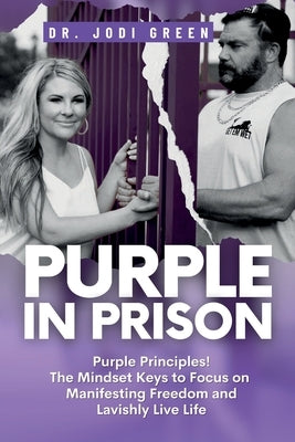 Purple In Prison: Purple Principles! The Mindset Keys to Focus on Manifesting Freedom and Lavishly Live Life by Green, Jodi