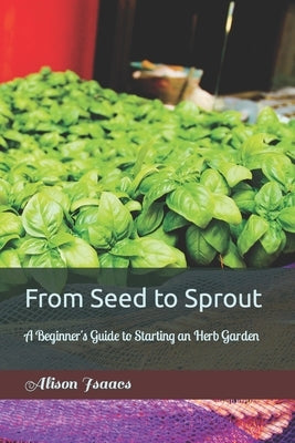 From Seed to Sprout: A Beginner's Guide to Starting an Herb Garden by Isaacs, Alison