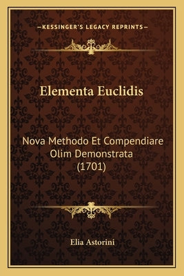Elementa Euclidis: Nova Methodo Et Compendiare Olim Demonstrata (1701) by Astorini, Elia