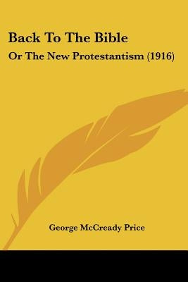 Back To The Bible: Or The New Protestantism (1916) by Price, George McCready