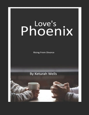 Love's Phoenix: Rising From Divorce by Wells, Keturah