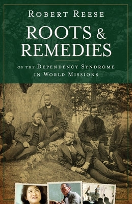 Roots & Remedies of the Dependency Syndrome in World Missions by Reese, Robert