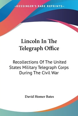 Lincoln In The Telegraph Office: Recollections Of The United States Military Telegraph Corps During The Civil War by Bates, David Homer