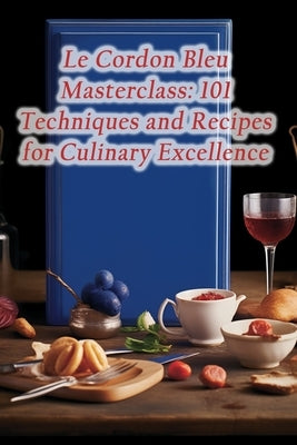 Le Cordon Bleu Masterclass: 101 Techniques and Recipes for Culinary Excellence by Heaven, de Hotpot