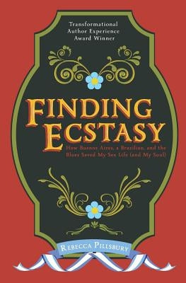 Finding Ecstasy: How Buenos Aires, a Brazilian, and the Blues Saved My Sex Life (and My Soul) by Pillsbury, Rebecca