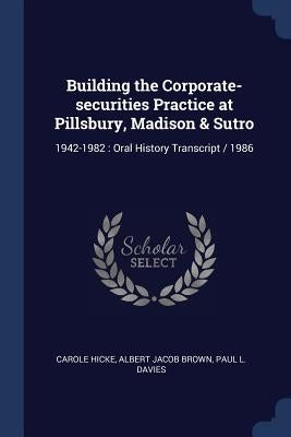 Building the Corporate-securities Practice at Pillsbury, Madison & Sutro: 1942-1982: Oral History Transcript / 1986 by Hicke, Carole