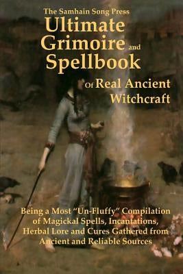 The Samhain Song Press Ultimate Grimoire and Spellbook of Real Ancient Witchcraft by Ancient and Reliable Sources
