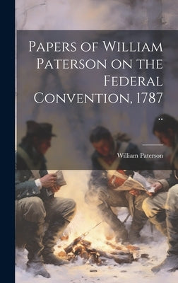 Papers of William Paterson on the Federal Convention, 1787 .. by Paterson, William 1745-1806